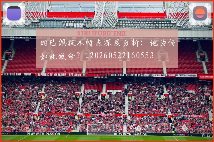 姆巴佩技术特点深度分析：他为何如此致命？_20260522160553