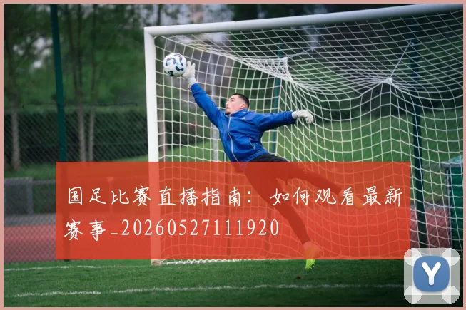 国足比赛直播指南：如何观看最新赛事_20260527111920