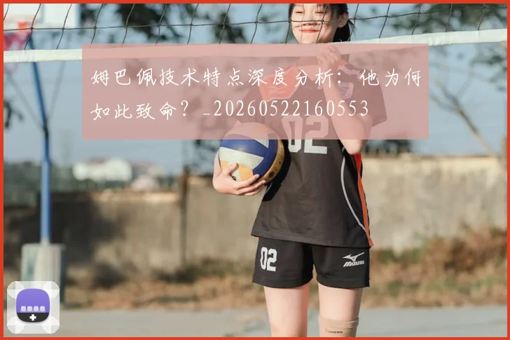 姆巴佩技术特点深度分析：他为何如此致命？_20260522160553