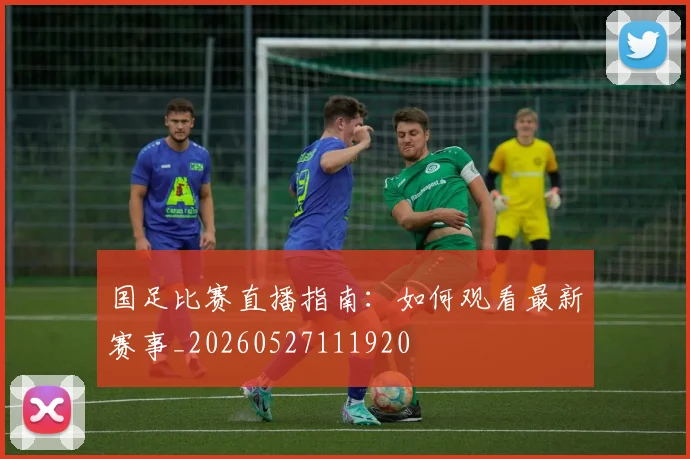 国足比赛直播指南:如何观看最新赛事_20260527111920
