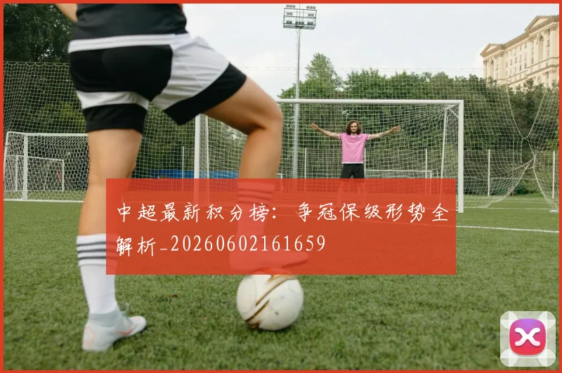 中超最新积分榜:争冠保级形势全解析_20260602161659