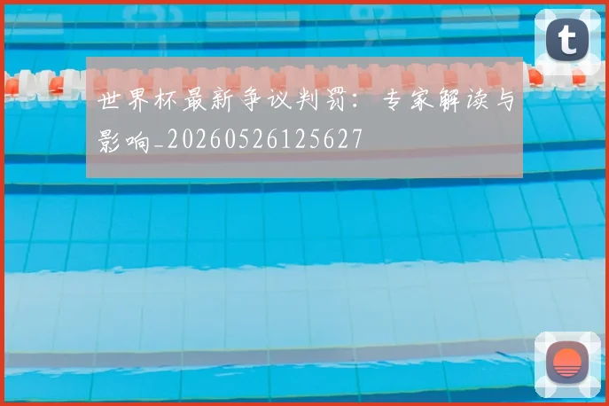 世界杯最新争议判罚：专家解读与影响_20260526125627