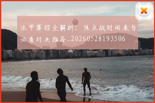 法甲赛程全解析：焦点战时间表与必看对决推荐_20260528193506