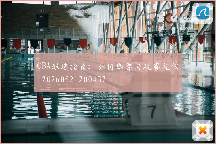 CBA球迷指南:如何购票与观赛礼仪_20260521200437