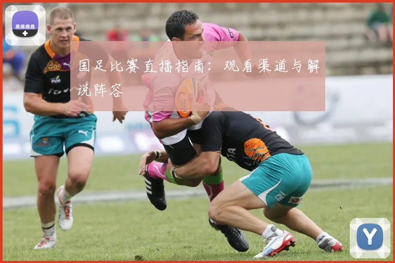 国足比赛直播指南：观看渠道与解说阵容