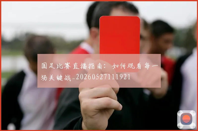 国足比赛直播指南:如何观看每一场关键战_20260527111921
