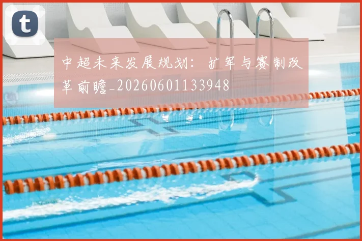 中超未来发展规划:扩军与赛制改革前瞻_20260601133948