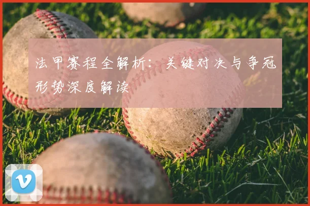 法甲赛程全解析：关键对决与争冠形势深度解读