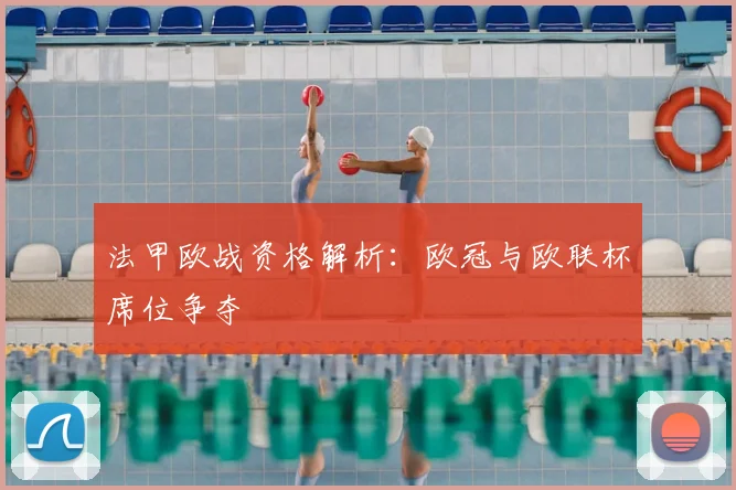 法甲欧战资格解析:欧冠与欧联杯席位争夺